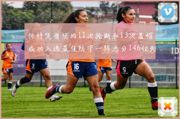 怀特凭借场均11次抢断和13次盖帽成功入选最佳防守一阵总分146位列第五