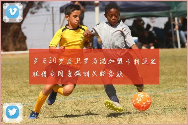 罗马20岁后卫罗马诺加盟卡利亚里租借合同含强制买断条款