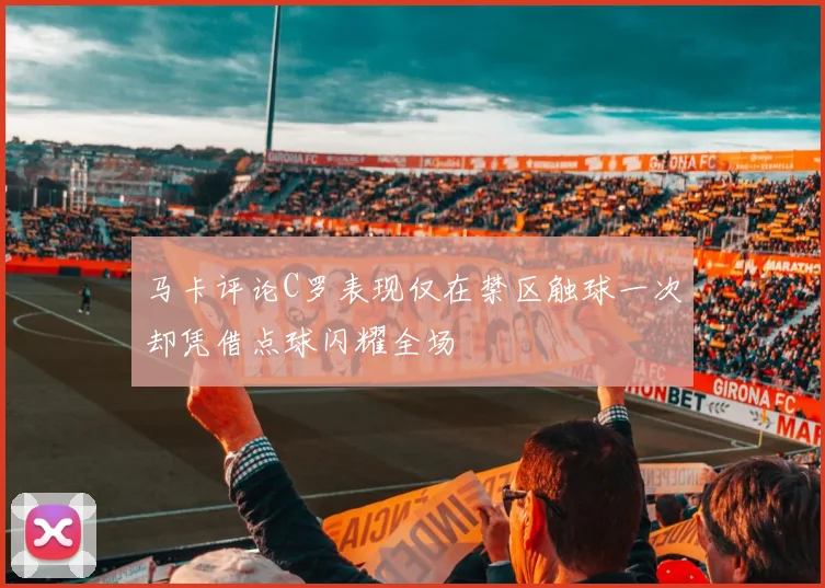 马卡评论C罗表现仅在禁区触球一次却凭借点球闪耀全场