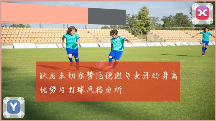狄龙米切尔赞范德彪与麦丹的身高优势与打球风格分析