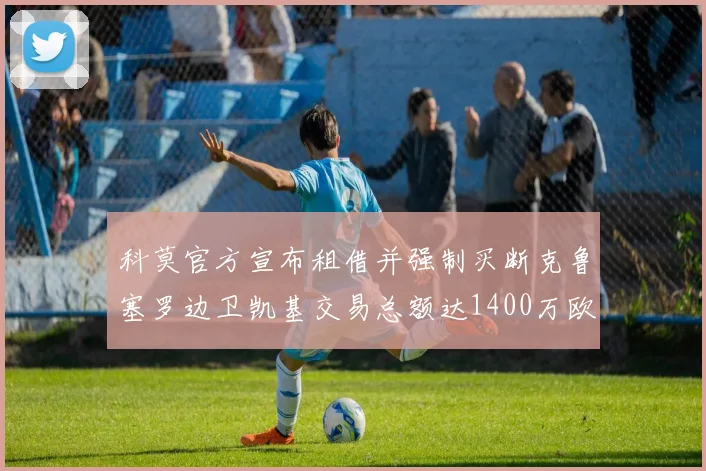 科莫官方宣布租借并强制买断克鲁塞罗边卫凯基交易总额达1400万欧