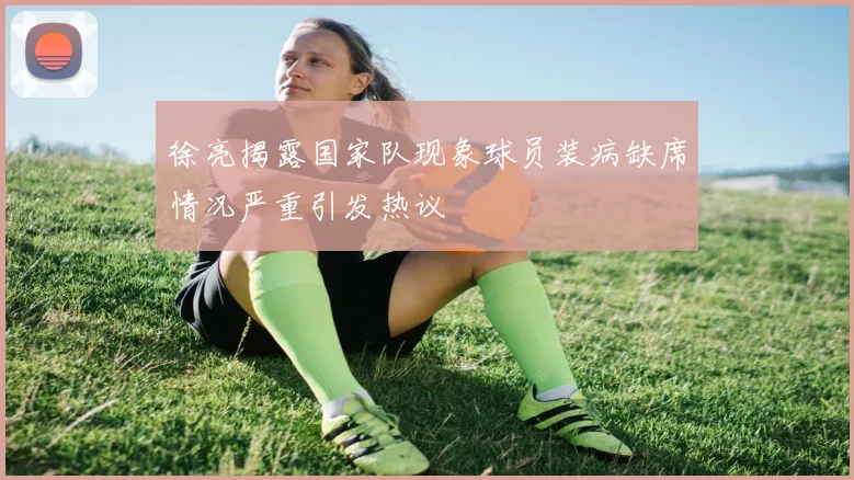 徐亮揭露国家队现象球员装病缺席情况严重引发热议