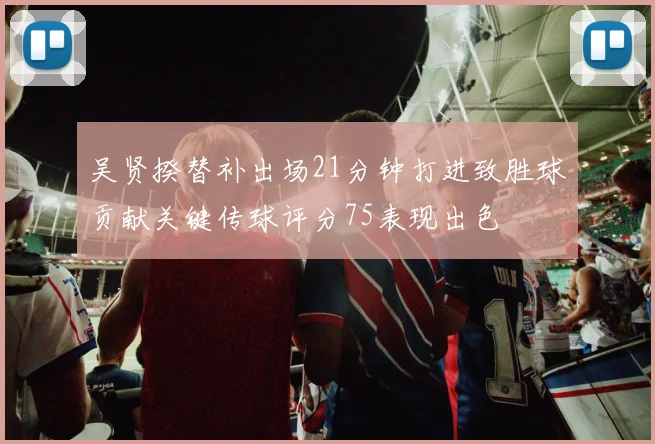 吴贤揆替补出场21分钟打进致胜球贡献关键传球评分75表现出色