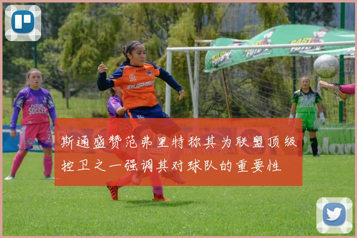 斯通盛赞范弗里特称其为联盟顶级控卫之一强调其对球队的重要性