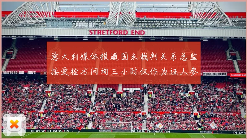 意大利媒体报道国米裁判关系总监接受检方问询三小时仅作为证人参与调查