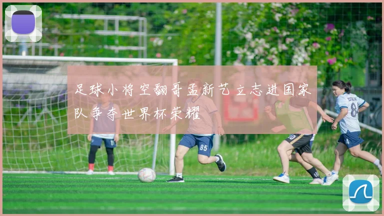 足球小将空翻哥孟新艺立志进国家队争夺世界杯荣耀