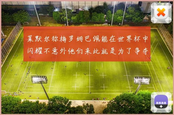 莱默尔称梅罗姆巴佩能在世界杯中闪耀不意外他们来此就是为了争夺最佳球员