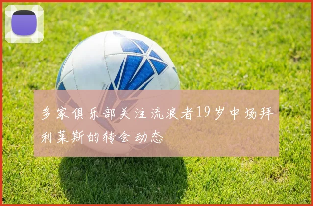 多家俱乐部关注流浪者19岁中场拜利莱斯的转会动态