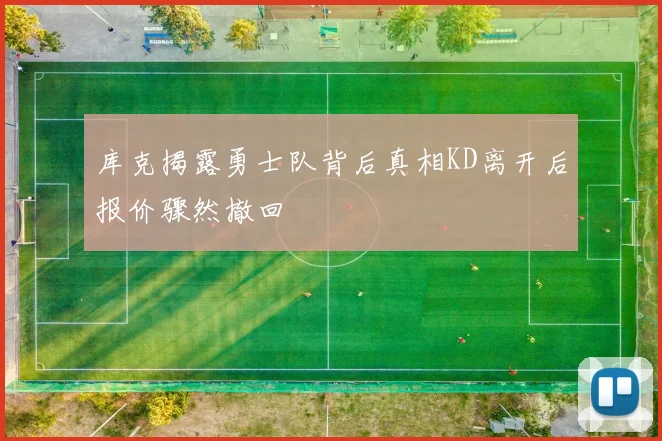 库克揭露勇士队背后真相KD离开后报价骤然撤回